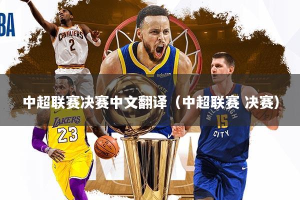 中超联赛决赛中文翻译（中超联赛 决赛）