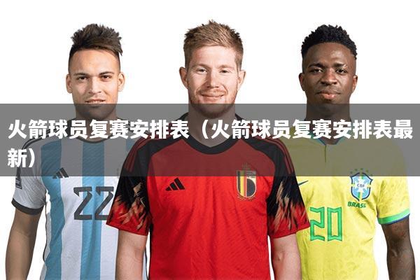 火箭球员复赛安排表(火箭球员复赛安排表最新)