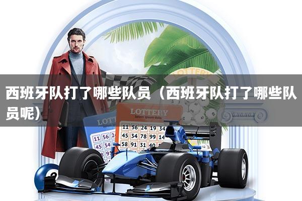 西班牙队打了哪些队员（西班牙队打了哪些队员呢）